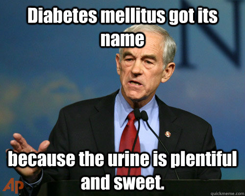 Diabetes mellitus got its name because the urine is plentiful and sweet. - Diabetes mellitus got its name because the urine is plentiful and sweet.  A Reminder Ron Paul