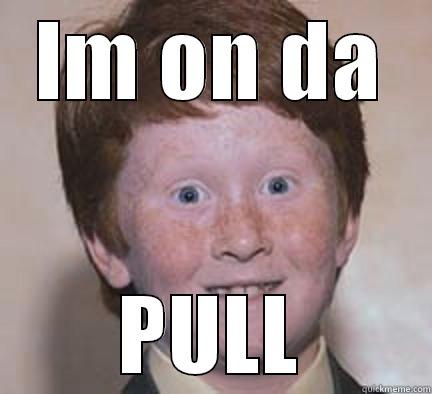 IM ON DA PULL Over Confident Ginger