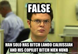 FALSE Han Solo has Bitch Lando Calrissian and his copilot Bitch Nien Nunb  Dwight False