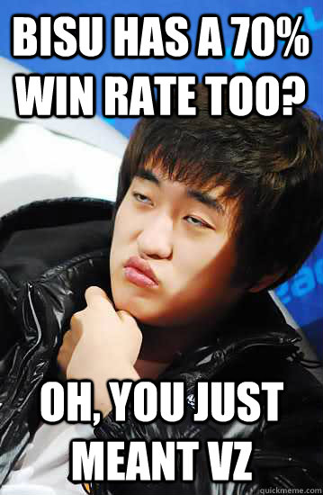 Bisu has a 70% win rate too? Oh, you just meant vZ  Unimpressed Flash