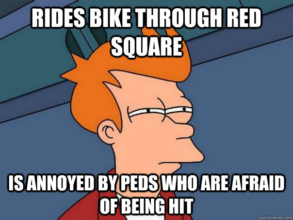 Rides bike through red square is annoyed by peds who are afraid of being hit  Futurama Fry