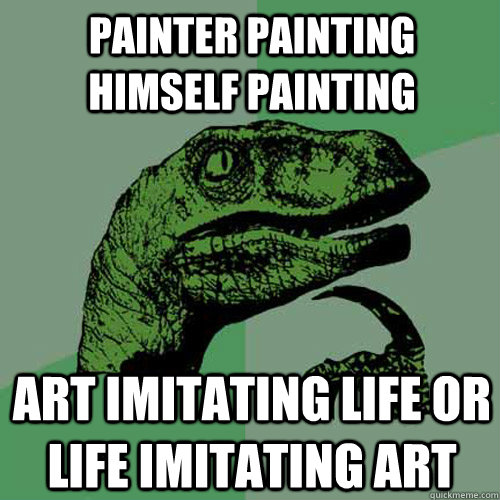 painter painting himself painting art imitating life or life imitating art  Philosoraptor