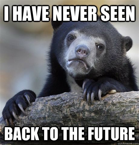 I have never seen back to the future  Confession Bear