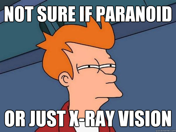 Not sure if paranoid or just x-ray vision  Futurama Fry