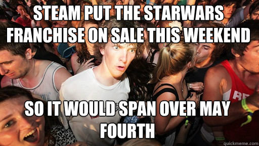 Steam put the starwars franchise on sale this weekend  so it would span over may fourth - Steam put the starwars franchise on sale this weekend  so it would span over may fourth  Sudden Clarity Clarence