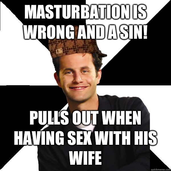 Masturbation is wrong and a sin! Pulls out when having sex with his wife  Scumbag Christian