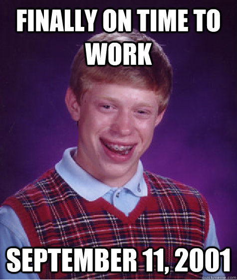 Finally on time to work September 11, 2001  Bad Luck Brian