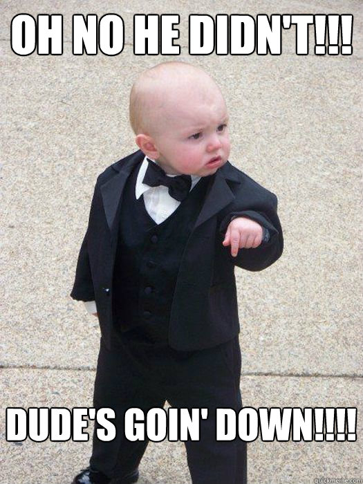 Oh No he didn't!!! Dude's goin' down!!!!  Baby Godfather