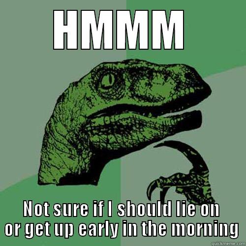 HMMM NOT SURE IF I SHOULD LIE ON OR GET UP EARLY IN THE MORNING Philosoraptor