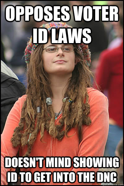 opposes voter id laws doesn't mind showing id to get into the dnc - opposes voter id laws doesn't mind showing id to get into the dnc  College Liberal