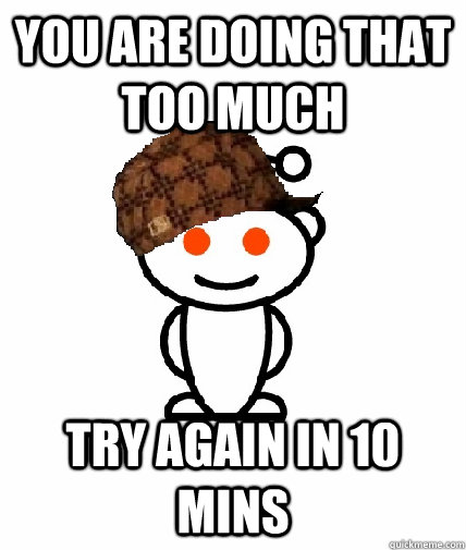 You are doing that too much try again in 10 mins - You are doing that too much try again in 10 mins  Scumbag Reddit