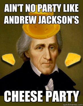 AIN'T NO PARTY LIKE ANDREW JACKSON'S CHEESE PARTY  - AIN'T NO PARTY LIKE ANDREW JACKSON'S CHEESE PARTY   andrew jackson cheese party