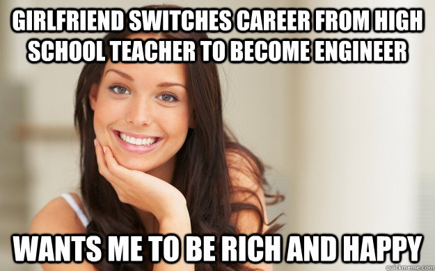 Girlfriend switches career from High School Teacher to become Engineer Wants me to be Rich and Happy  Good Girl Gina