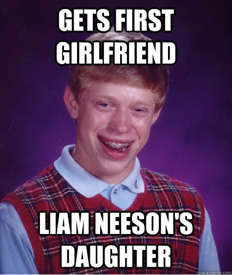 Gets first girlfriend Liam Neeson's daughter  - Gets first girlfriend Liam Neeson's daughter   Bad Luck Brian