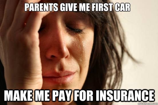 Parents give me first car Make me pay for insurance  First World Problems