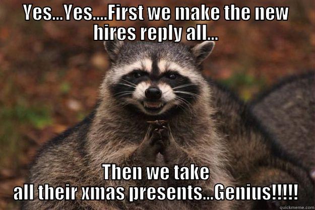 oooooo snappp - YES...YES....FIRST WE MAKE THE NEW HIRES REPLY ALL... THEN WE TAKE ALL THEIR XMAS PRESENTS...GENIUS!!!!! Evil Plotting Raccoon