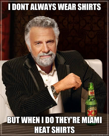 I DONT ALWAYS WEAR SHIRTS BUT WHEN I DO THEY'RE MIAMI HEAT SHIRTS  Dos Equis man