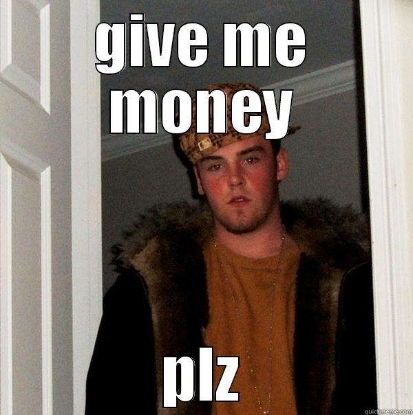 GIVE ME MONEY PLZ Scumbag Steve