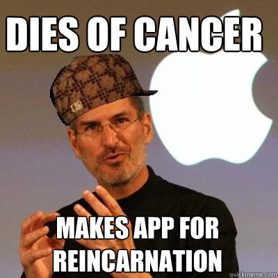 Dies of cancer  makes app for reincarnation  Scumbag Steve Jobs