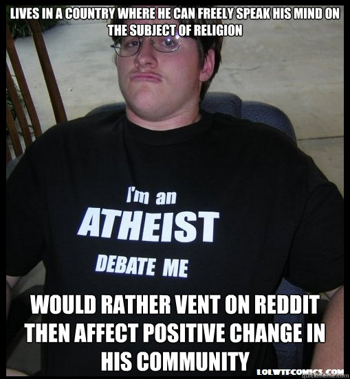 lives in a country where he can freely speak his mind on the subject of religion would rather vent on reddit then affect positive change in his community  Scumbag Atheist