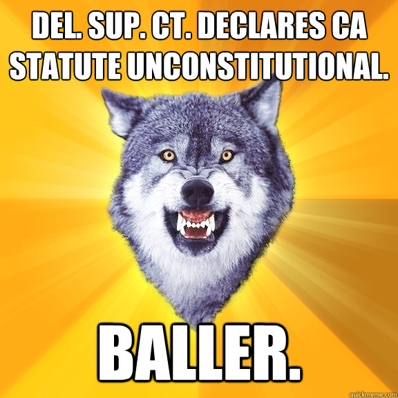 Del. Sup. Ct. declares CA statute unconstitutional. Baller.  Courage Wolf