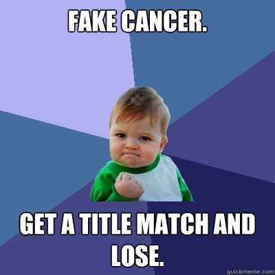 Fake cancer. Get a title match and lose. - Fake cancer. Get a title match and lose.  Success Kid