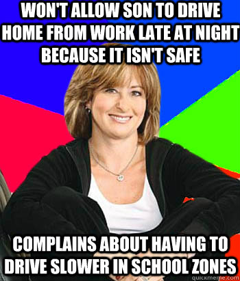 Won't allow son to drive home from work late at night because it isn't safe complains about having to drive slower in school zones  Sheltering Suburban Mom