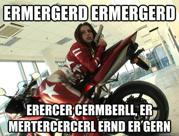 ermergerd ermergerd erercer cermberll, er mertercercerl ernd er gern  ermergerd