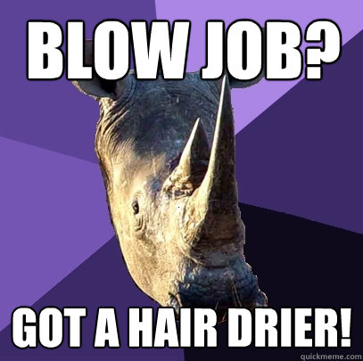 Blow job? Got a hair drier!  Sexually Oblivious Rhino