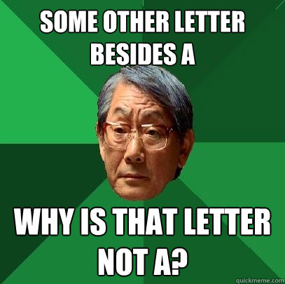 Some other letter besides A Why is that letter not A?  High Expectations Asian Father