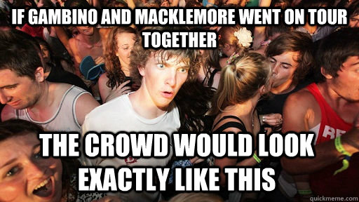 If Gambino and macklemore went on tour together the crowd would look exactly like this  Sudden Clarity Clarence