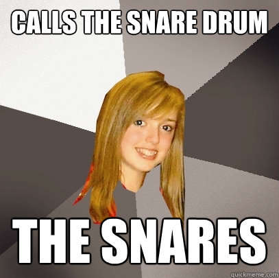 calls the snare drum the snares - calls the snare drum the snares  Musically Oblivious 8th Grader