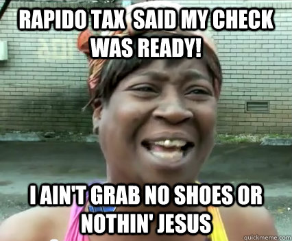 rapido tax  said my check was ready! I AIN't grab no shoes or nothin' jesus - rapido tax  said my check was ready! I AIN't grab no shoes or nothin' jesus  Misc