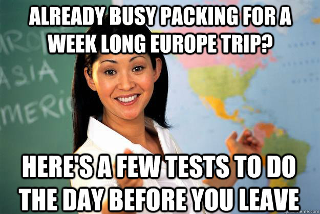 already busy packing for a week long europe trip? here's a few tests to do the day before you leave  Unhelpful High School Teacher