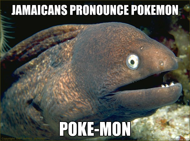 Jamaicans pronounce pokemon poke-mon  Bad Joke Eel