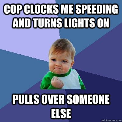 cop clocks me speeding and turns lights on pulls over someone else  Success Kid