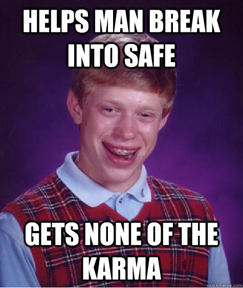 Helps man break into safe gets none of the karma - Helps man break into safe gets none of the karma  Bad Luck Brian