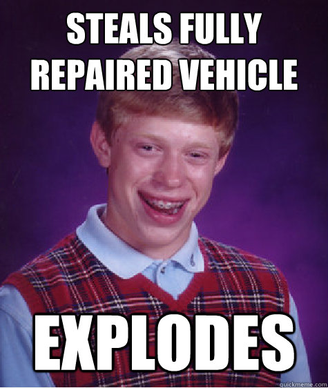 steals fully repaired vehicle explodes  Bad Luck Brian