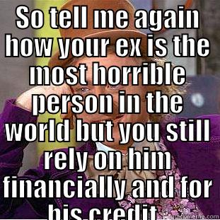 SO TELL ME AGAIN HOW YOUR EX IS THE MOST HORRIBLE PERSON IN THE WORLD  BUT YOU STILL RELY ON HIM FINANCIALLY AND FOR HIS CREDIT.. Condescending Wonka