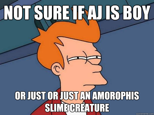 not sure if aj is boy  Or just or just an amorophis slime creature  Futurama Fry