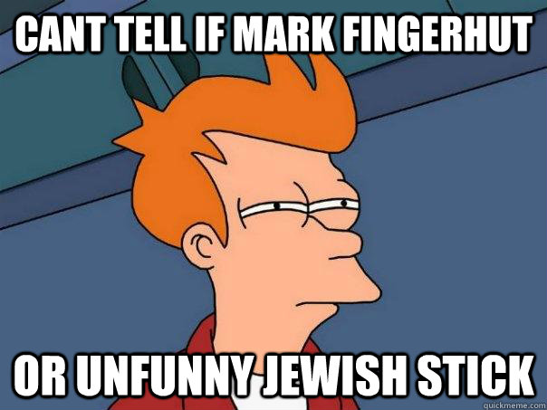 cant tell if mark fingerhut or unfunny jewish stick - cant tell if mark fingerhut or unfunny jewish stick  Futurama Fry