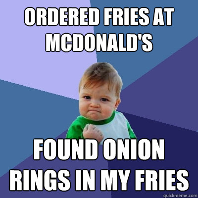 ordered fries at McDonald's Found Onion Rings in my fries  Success Kid