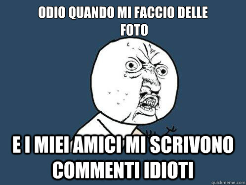 odio quando mi faccio delle
         foto e i miei amici mi scrivono commenti idioti  Y U No