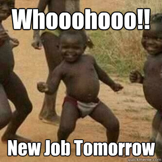 Whooohooo!! New Job Tomorrow  Its friday niggas