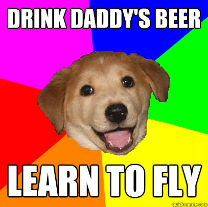 Drink Daddy's Beer Learn to fly  Advice Dog