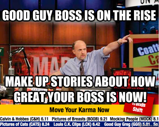 Good guy boss is on the rise make up stories about how great your boss is now! - Good guy boss is on the rise make up stories about how great your boss is now!  Mad Karma with Jim Cramer