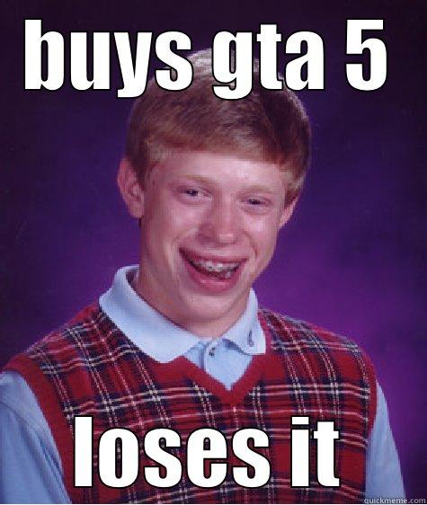 oh no! - BUYS GTA 5 LOSES IT Bad Luck Brian