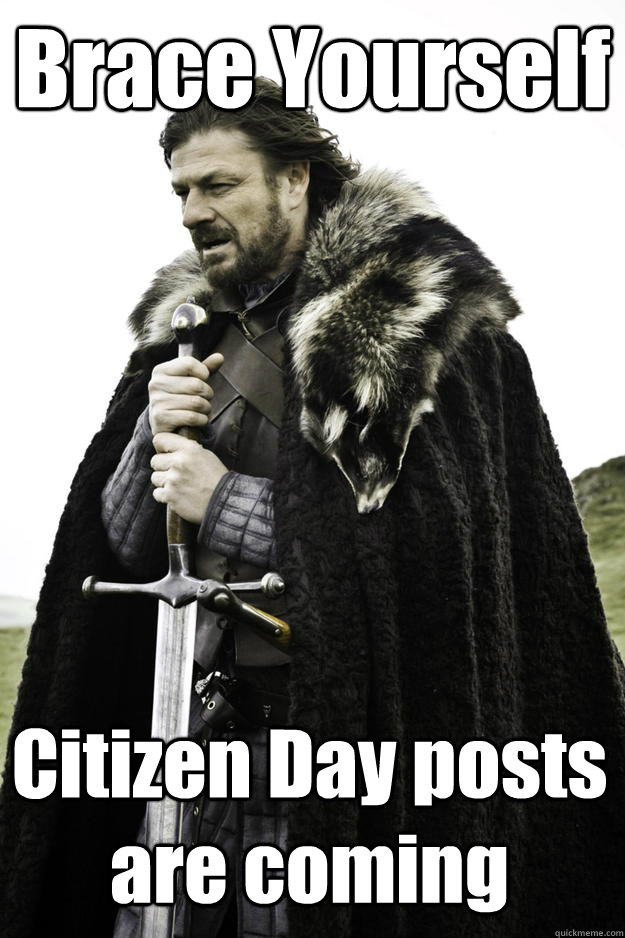 Brace Yourself Citizen Day posts are coming  Winter is coming