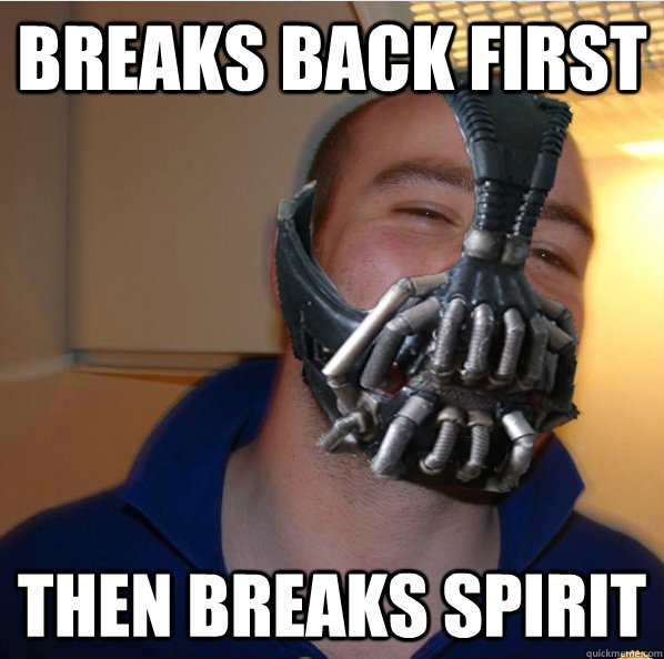 breaks back first then breaks spirit  Almost Good Guy Bane