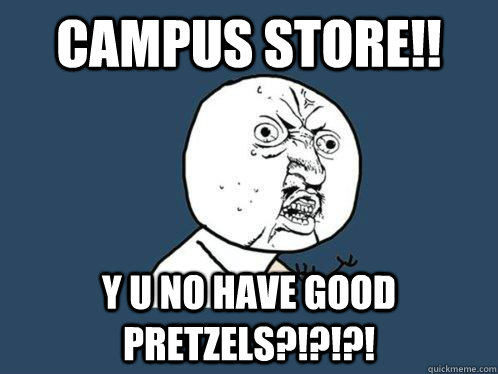 Campus store!! y u no have good pretzels?!?!?!  Y U No